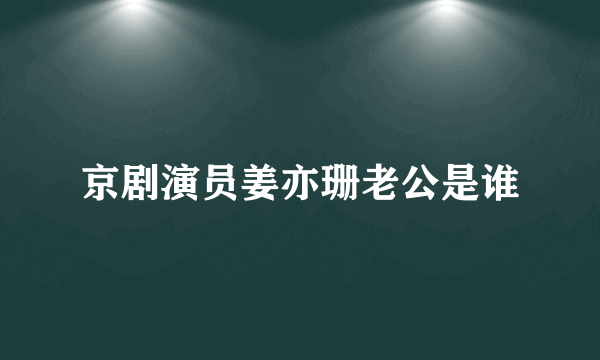 京剧演员姜亦珊老公是谁