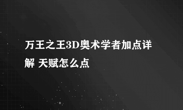 万王之王3D奥术学者加点详解 天赋怎么点