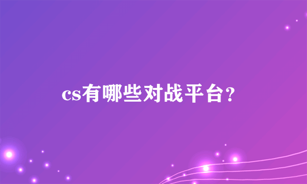 cs有哪些对战平台？