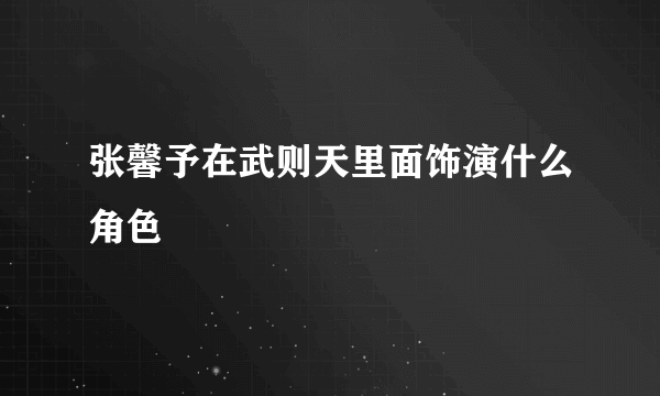 张馨予在武则天里面饰演什么角色