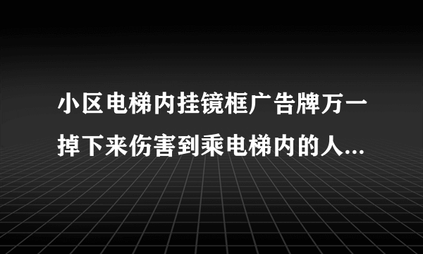 小区电梯内挂镜框广告牌万一掉下来伤害到乘电梯内的人怎么办？