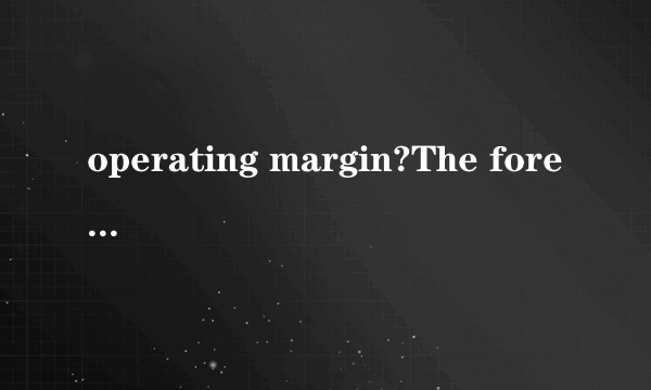 operating margin?The forecast for a 2.5% operating margin in 2006 remains unchanged2006年2.5% 的经营利润的预测仍然保持不变.