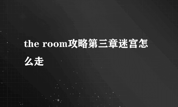 the room攻略第三章迷宫怎么走