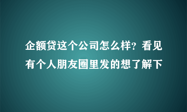 企额贷这个公司怎么样？看见有个人朋友圈里发的想了解下