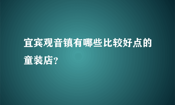 宜宾观音镇有哪些比较好点的童装店？