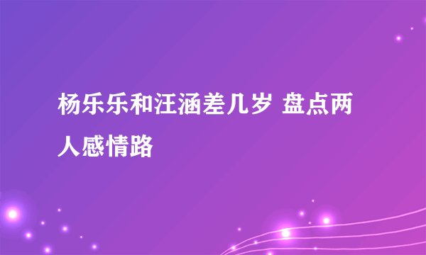 杨乐乐和汪涵差几岁 盘点两人感情路