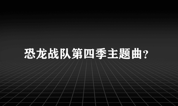 恐龙战队第四季主题曲？