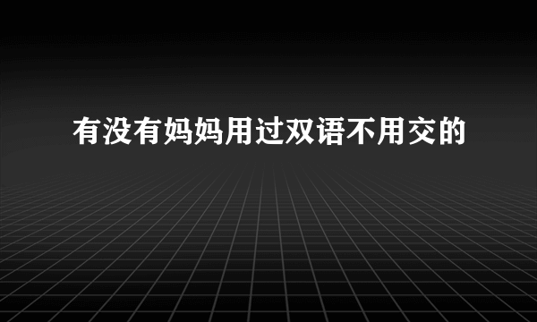 有没有妈妈用过双语不用交的