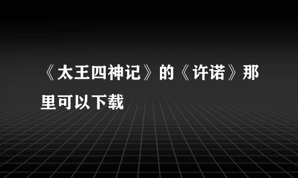 《太王四神记》的《许诺》那里可以下载