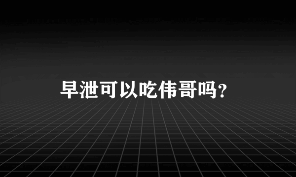 早泄可以吃伟哥吗？