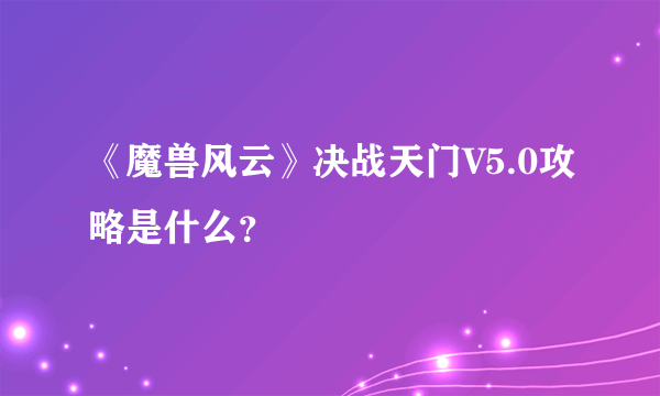 《魔兽风云》决战天门V5.0攻略是什么？