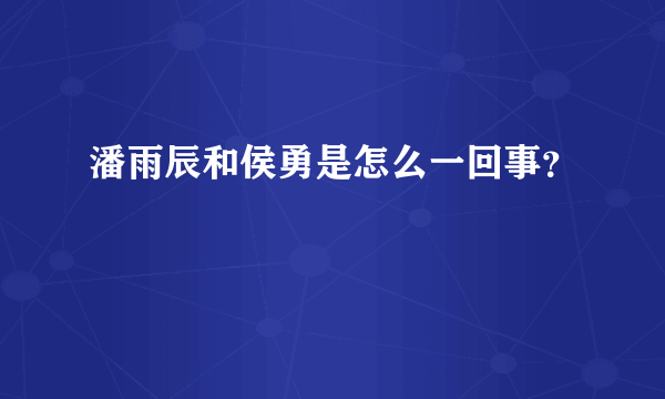 潘雨辰和侯勇是怎么一回事？