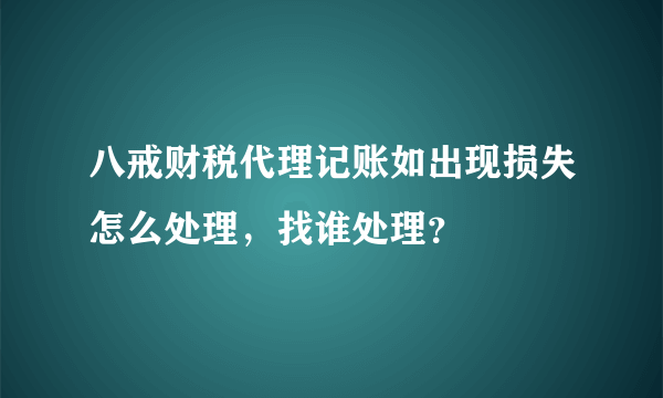 八戒财税代理记账如出现损失怎么处理，找谁处理？