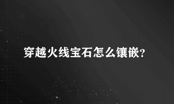 穿越火线宝石怎么镶嵌？