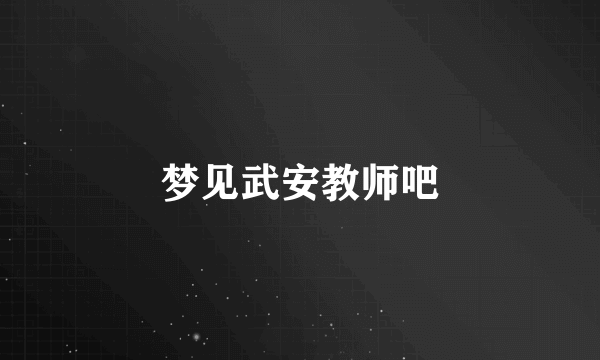 梦见武安教师吧