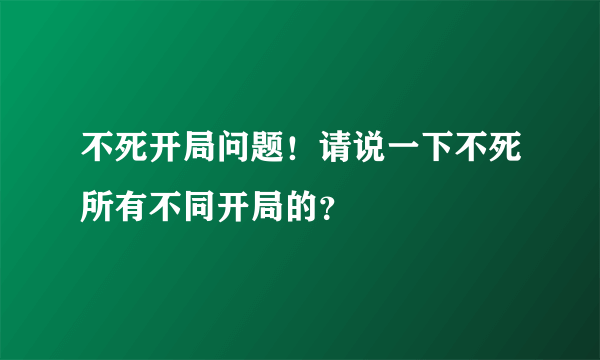 不死开局问题！请说一下不死所有不同开局的？