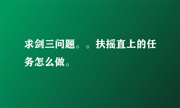 求剑三问题。。扶摇直上的任务怎么做。