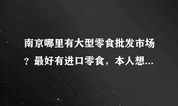 南京哪里有大型零食批发市场？最好有进口零食，本人想开一个休闲零食店