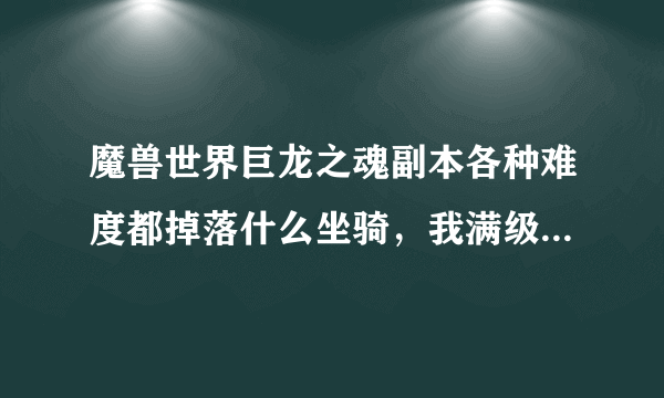 魔兽世界巨龙之魂副本各种难度都掉落什么坐骑，我满级猎人710军装，能单刷什么难度？