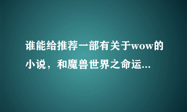 谁能给推荐一部有关于wow的小说，和魔兽世界之命运差不多的~~谢谢~