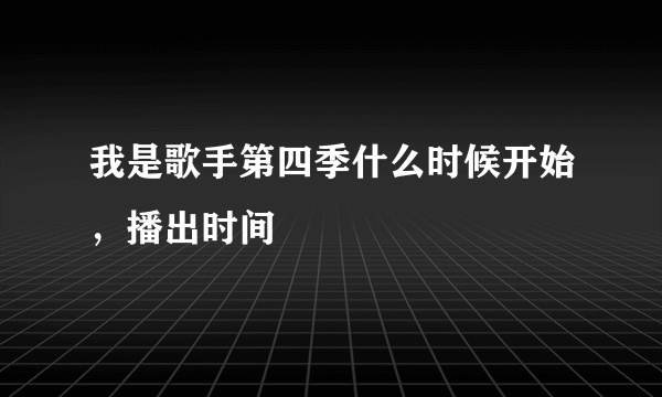 我是歌手第四季什么时候开始，播出时间