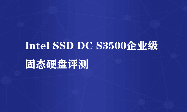 Intel SSD DC S3500企业级固态硬盘评测