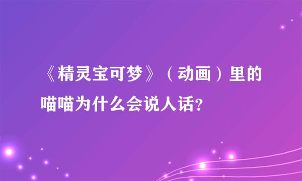 《精灵宝可梦》（动画）里的喵喵为什么会说人话？