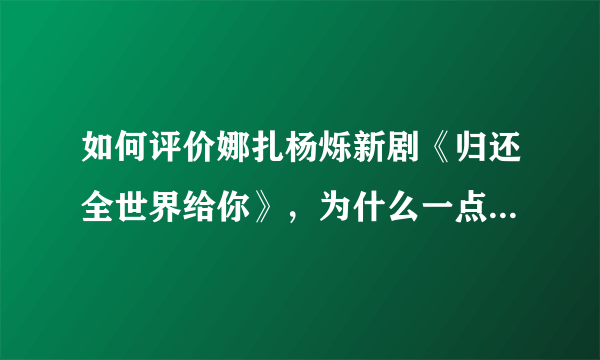 如何评价娜扎杨烁新剧《归还全世界给你》，为什么一点水花都没有？