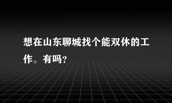 想在山东聊城找个能双休的工作。有吗？