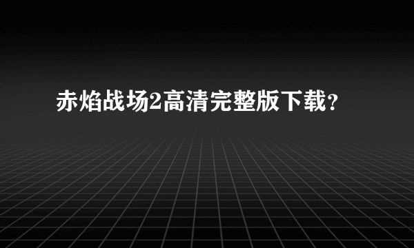 赤焰战场2高清完整版下载？