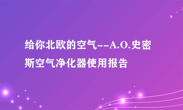 给你北欧的空气--A.O.史密斯空气净化器使用报告