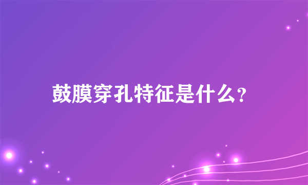 鼓膜穿孔特征是什么？