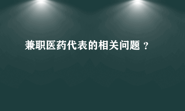 兼职医药代表的相关问题 ？