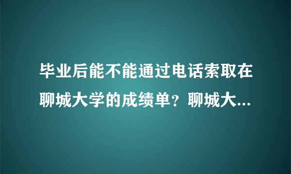 毕业后能不能通过电话索取在聊城大学的成绩单？聊城大学教务处的电话是？