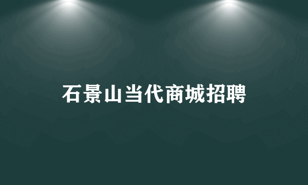 石景山当代商城招聘