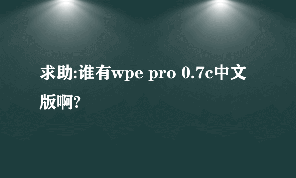 求助:谁有wpe pro 0.7c中文版啊?