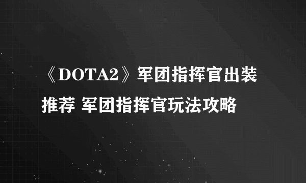 《DOTA2》军团指挥官出装推荐 军团指挥官玩法攻略