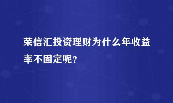 荣信汇投资理财为什么年收益率不固定呢？