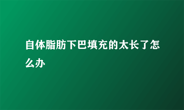 自体脂肪下巴填充的太长了怎么办