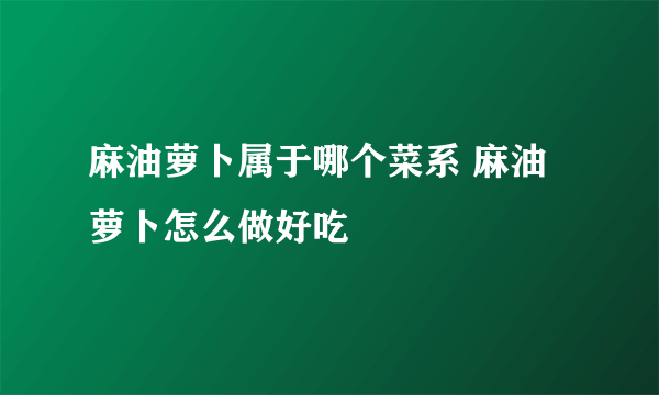 麻油萝卜属于哪个菜系 麻油萝卜怎么做好吃