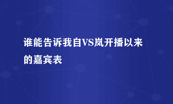 谁能告诉我自VS岚开播以来的嘉宾表