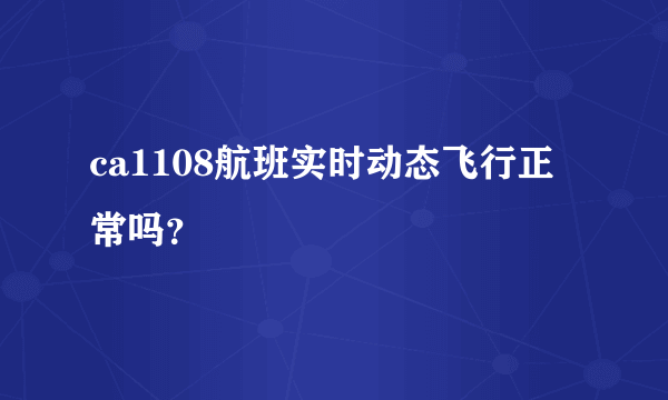 ca1108航班实时动态飞行正常吗？