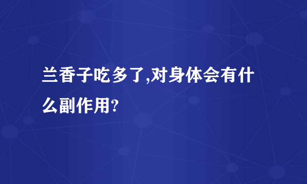 兰香子吃多了,对身体会有什么副作用?