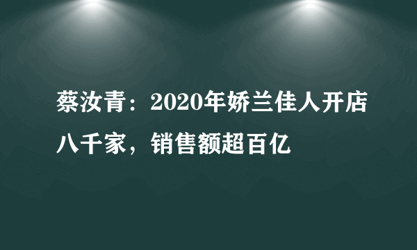 蔡汝青：2020年娇兰佳人开店八千家，销售额超百亿