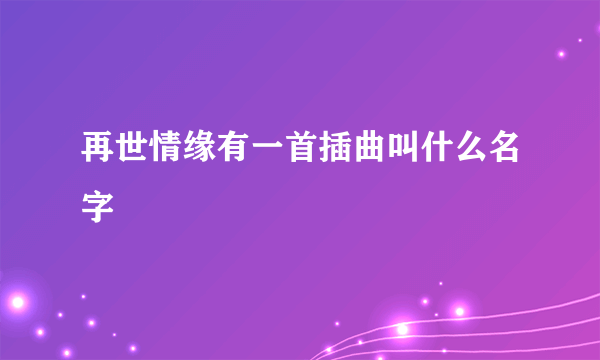 再世情缘有一首插曲叫什么名字