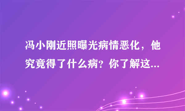 冯小刚近照曝光病情恶化，他究竟得了什么病？你了解这种病症吗？