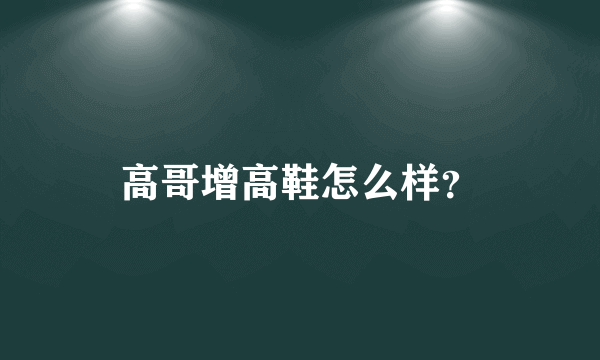 高哥增高鞋怎么样？