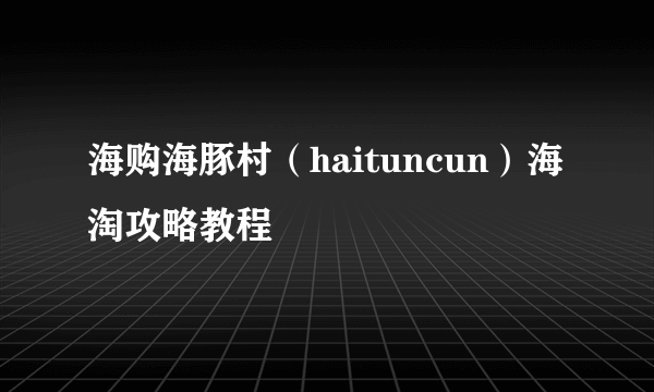 海购海豚村（haituncun）海淘攻略教程