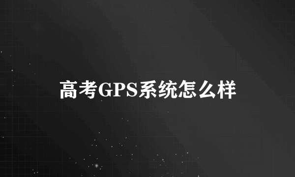 高考GPS系统怎么样