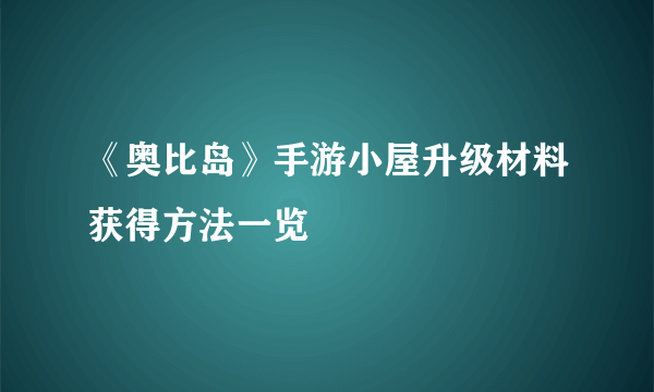 《奥比岛》手游小屋升级材料获得方法一览